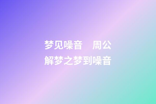 梦见噪音　周公解梦之梦到噪音